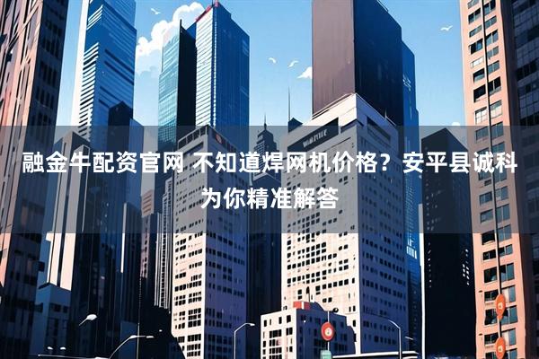 融金牛配资官网 不知道焊网机价格？安平县诚科为你精准解答
