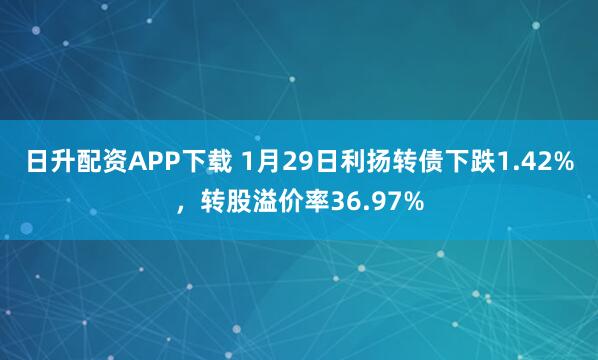 日升配资APP下载 1月29日利扬转债下跌1.42%，转股溢价率36.97%