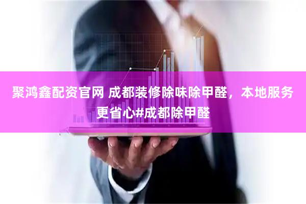 聚鸿鑫配资官网 成都装修除味除甲醛，本地服务更省心#成都除甲醛