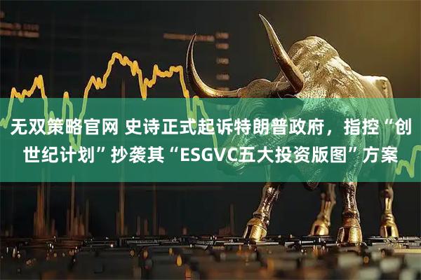 无双策略官网 史诗正式起诉特朗普政府，指控“创世纪计划”抄袭其“ESGVC五大投资版图”方案