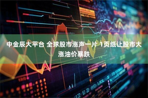 中金辰大平台 全球股市涨声一片 1页纸让股市大涨油价暴跌